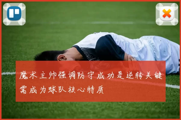 魔术主帅强调防守成功是逆转关键需成为球队核心特质