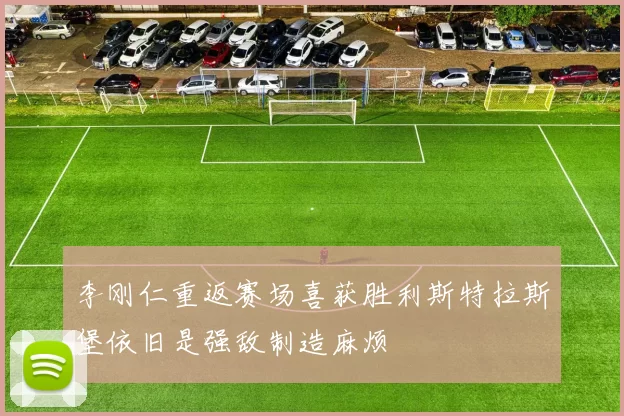 李刚仁重返赛场喜获胜利斯特拉斯堡依旧是强敌制造麻烦