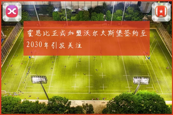 霍恩比正式加盟沃尔夫斯堡签约至2030年引发关注