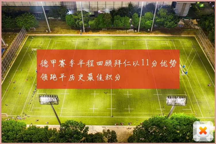 德甲赛季半程回顾拜仁以11分优势领跑平历史最佳积分