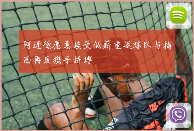 阿连德愿意接受低薪重返球队与梅西再度携手拼搏