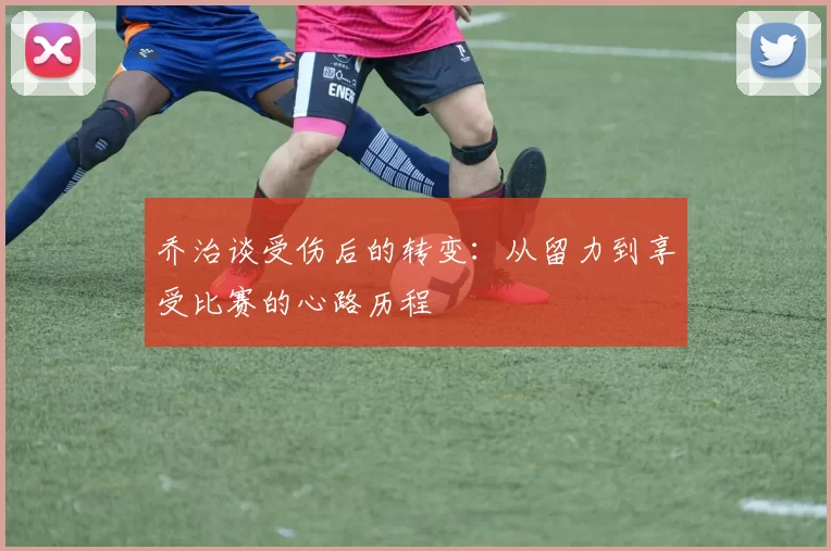 乔治谈受伤后的转变：从留力到享受比赛的心路历程